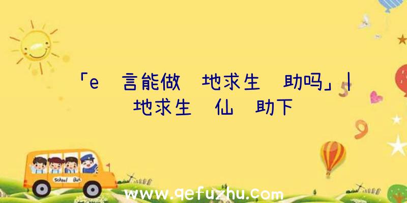 「e语言能做绝地求生辅助吗」|绝地求生诛仙辅助下载